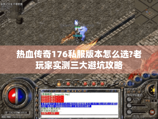 热血传奇176私服版本怎么选?老玩家实测三大避坑攻略 热血传奇176私服版本怎么选?老玩家实测三大避坑攻略
