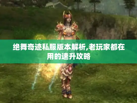 绝舞奇迹私服版本解析,老玩家都在用的速升攻略 绝舞奇迹私服版本解析,老玩家都在用的速升攻略