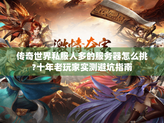 传奇世界私服人多的服务器怎么挑?十年老玩家实测避坑指南 传奇世界私服人多的服务器怎么挑?十年老玩家实测避坑指南