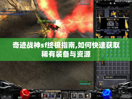 奇迹战神sf终极指南,如何快速获取稀有装备与资源