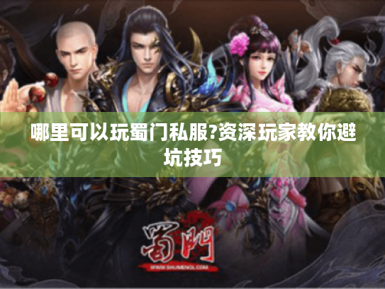 哪里可以玩蜀门私服?资深玩家教你避坑技巧 哪里可以玩蜀门私服?资深玩家教你避坑技巧