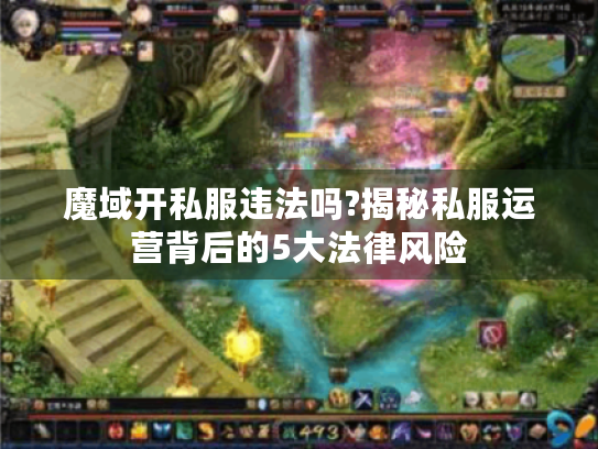 魔域开私服违法吗?揭秘私服运营背后的5大法律风险