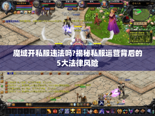 魔域开私服违法吗?揭秘私服运营背后的5大法律风险