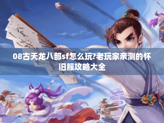 08古天龙八部sf怎么玩?老玩家亲测的怀旧服攻略大全 08古天龙八部sf怎么玩?老玩家亲测的怀旧服攻略大全