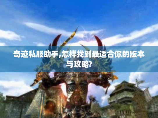 奇迹私服助手,怎样找到最适合你的版本与攻略? 奇迹私服助手,怎样找到最适合你的版本与攻略?