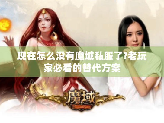 现在怎么没有魔域私服了?老玩家必看的替代方案 现在怎么没有魔域私服了?老玩家必看的替代方案