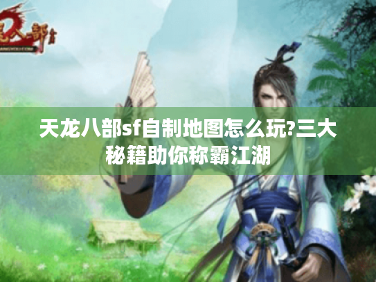 天龙八部sf自制地图怎么玩?三大秘籍助你称霸江湖 天龙八部sf自制地图怎么玩?三大秘籍助你称霸江湖