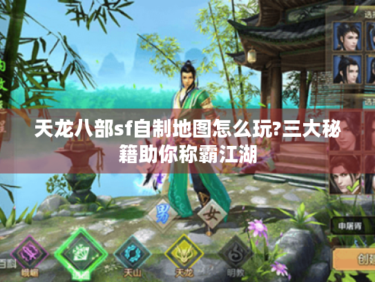 天龙八部sf自制地图怎么玩?三大秘籍助你称霸江湖 天龙八部sf自制地图怎么玩?三大秘籍助你称霸江湖