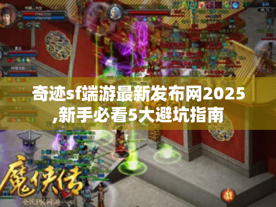 奇迹sf端游最新发布网2025,新手必看5大避坑指南