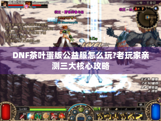 DNF茶叶蛋版公益服怎么玩?老玩家亲测三大核心攻略 DNF茶叶蛋版公益服怎么玩?老玩家亲测三大核心攻略