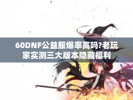 60DNF公益服爆率高吗?老玩家实测三大版本隐藏福利