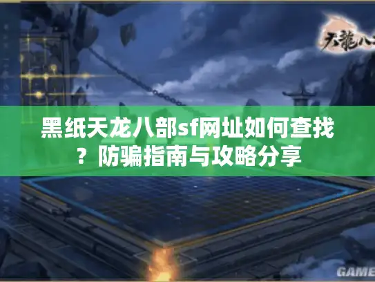 黑纸天龙八部sf网址如何查找？防骗指南与攻略分享