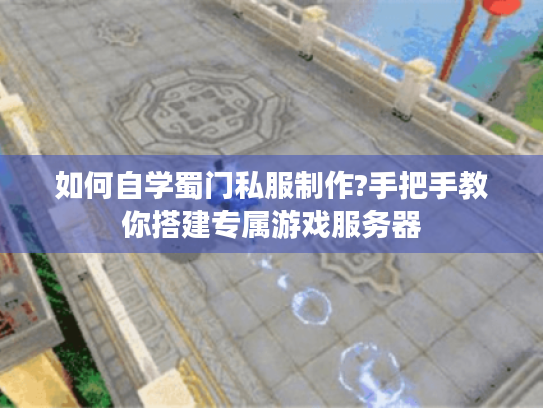 如何自学蜀门私服制作?手把手教你搭建专属游戏服务器 如何自学蜀门私服制作?手把手教你搭建专属游戏服务器