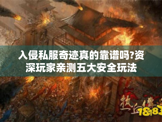 入侵私服奇迹真的靠谱吗?资深玩家亲测五大安全玩法 入侵私服奇迹真的靠谱吗?资深玩家亲测五大安全玩法