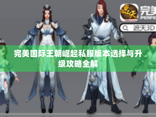 完美国际王朝崛起私服版本选择与升级攻略全解