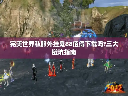 完美世界私服外挂鬼88值得下载吗?三大避坑指南 完美世界私服外挂鬼88值得下载吗?三大避坑指南