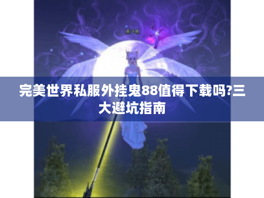 完美世界私服外挂鬼88值得下载吗?三大避坑指南