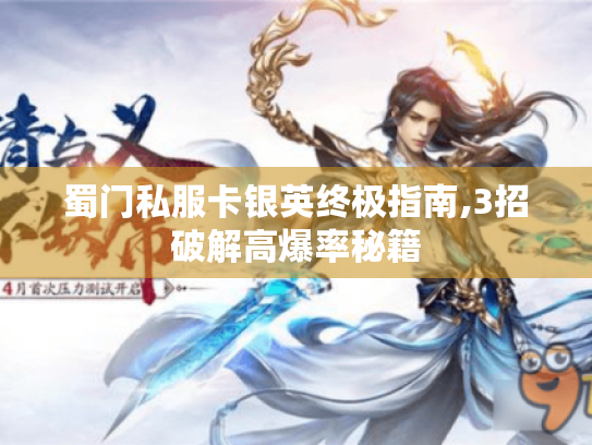 蜀门私服卡银英终极指南,3招破解高爆率秘籍 蜀门私服卡银英终极指南,3招破解高爆率秘籍