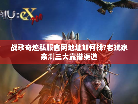 战歌奇迹私服官网地址如何找?老玩家亲测三大靠谱渠道 战歌奇迹私服官网地址如何找?老玩家亲测三大靠谱渠道