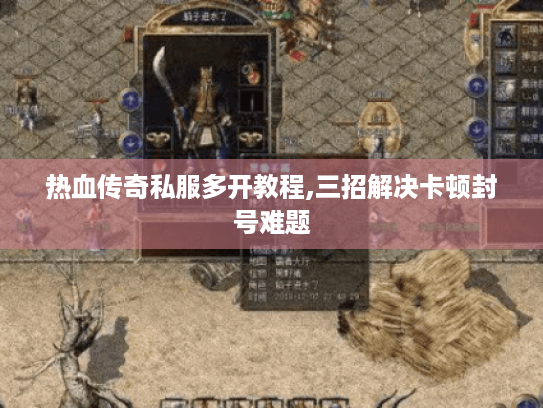 热血传奇私服多开教程,三招解决卡顿封号难题 热血传奇私服多开教程,三招解决卡顿封号难题