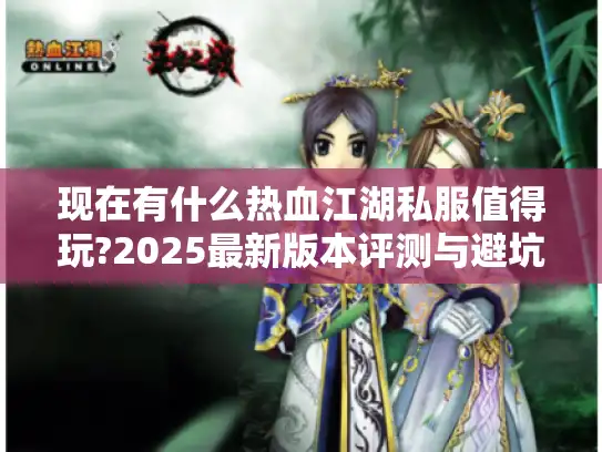 现在有什么热血江湖私服值得玩?2025最新版本评测与避坑指南