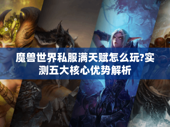 魔兽世界私服满天赋怎么玩?实测五大核心优势解析