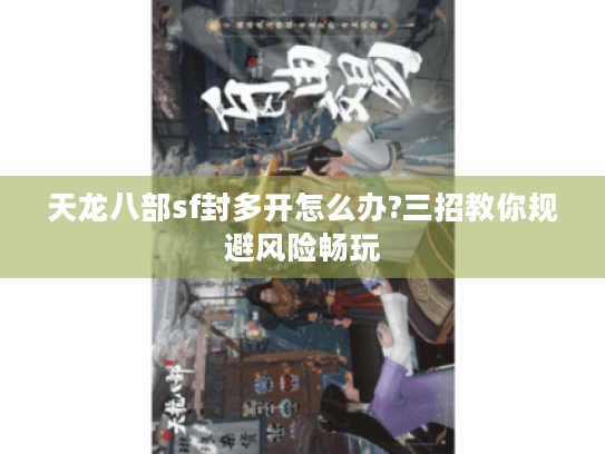 天龙八部sf封多开怎么办?三招教你规避风险畅玩 天龙八部sf封多开怎么办?三招教你规避风险畅玩