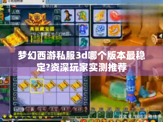 梦幻西游私服3d哪个版本最稳定?资深玩家实测推荐 梦幻西游私服3d哪个版本最稳定?资深玩家实测推荐
