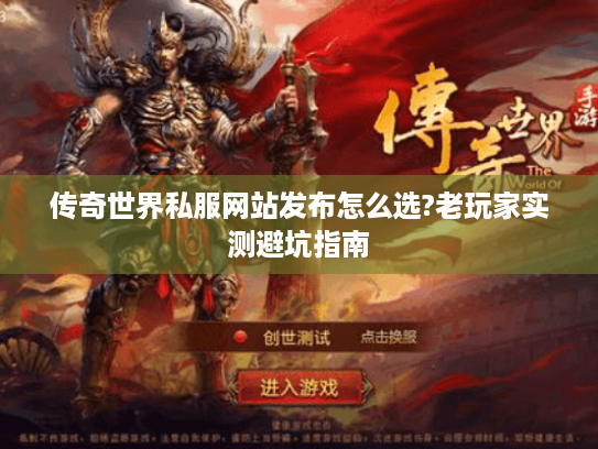 传奇世界私服网站发布怎么选?老玩家实测避坑指南