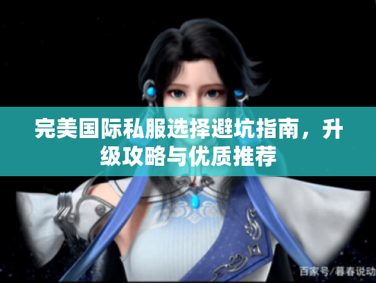 完美国际私服选择避坑指南，升级攻略与优质推荐