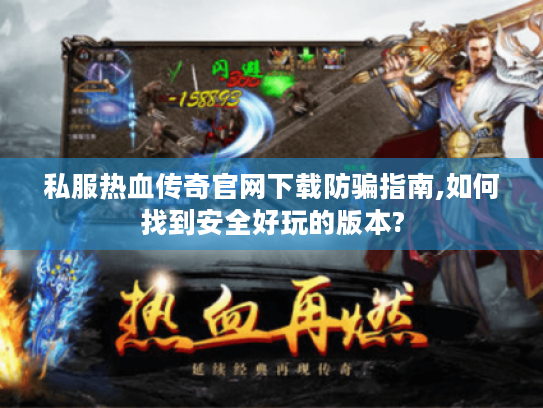 私服热血传奇官网下载防骗指南,如何找到安全好玩的版本?