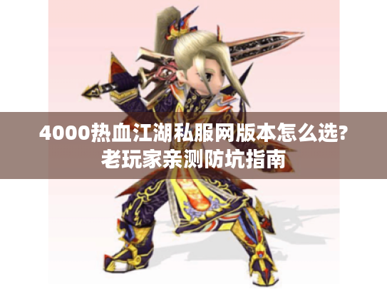 4000热血江湖私服网版本怎么选?老玩家亲测防坑指南 4000热血江湖私服网版本怎么选?老玩家亲测防坑指南