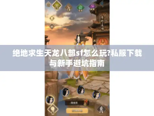 绝地求生天龙八部sf怎么玩?私服下载与新手避坑指南
