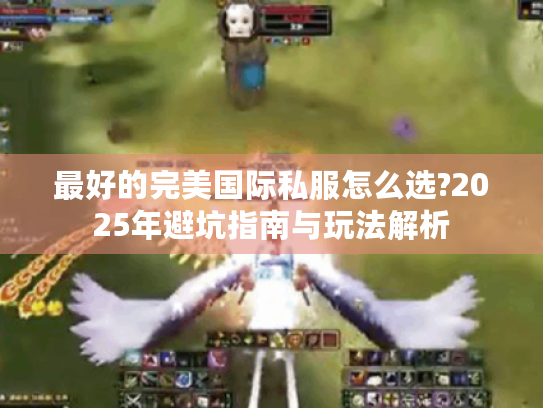 最好的完美国际私服怎么选?2025年避坑指南与玩法解析 最好的完美国际私服怎么选?2025年避坑指南与玩法解析