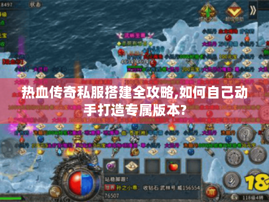 热血传奇私服搭建全攻略,如何自己动手打造专属版本? 热血传奇私服搭建全攻略,如何自己动手打造专属版本?