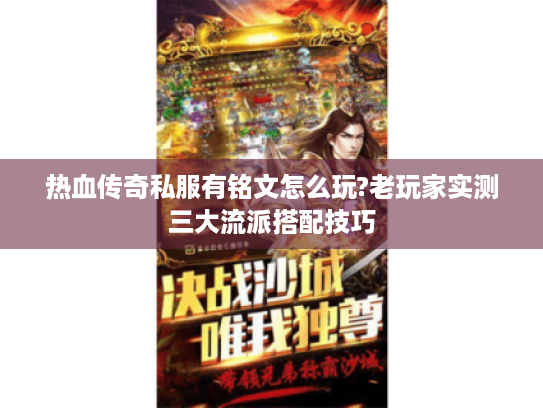 热血传奇私服有铭文怎么玩?老玩家实测三大流派搭配技巧