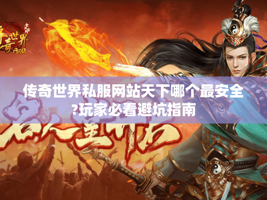 传奇世界私服网站天下哪个最安全?玩家必看避坑指南 传奇世界私服网站天下哪个最安全?玩家必看避坑指南