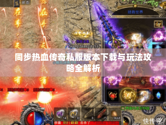 同步热血传奇私服版本下载与玩法攻略全解析 同步热血传奇私服版本下载与玩法攻略全解析