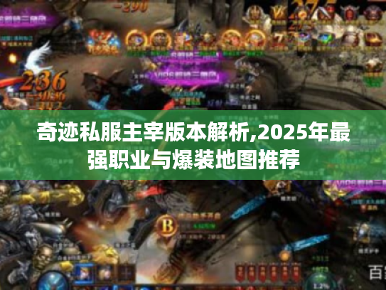 奇迹私服主宰版本解析,2025年最强职业与爆装地图推荐