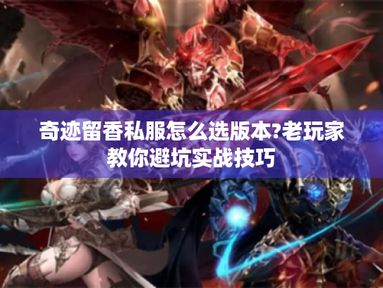 奇迹留香私服怎么选版本?老玩家教你避坑实战技巧 奇迹留香私服怎么选版本?老玩家教你避坑实战技巧
