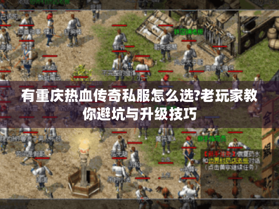 有重庆热血传奇私服怎么选?老玩家教你避坑与升级技巧 有重庆热血传奇私服怎么选?老玩家教你避坑与升级技巧