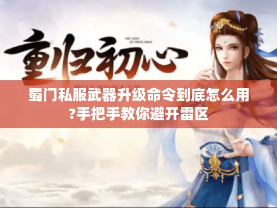 蜀门私服武器升级命令到底怎么用?手把手教你避开雷区
