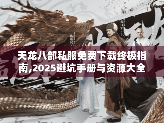 天龙八部私服免费下载终极指南,2025避坑手册与资源大全 天龙八部私服免费下载终极指南,2025避坑手册与资源大全