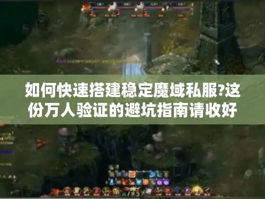 如何快速搭建稳定魔域私服?这份万人验证的避坑指南请收好