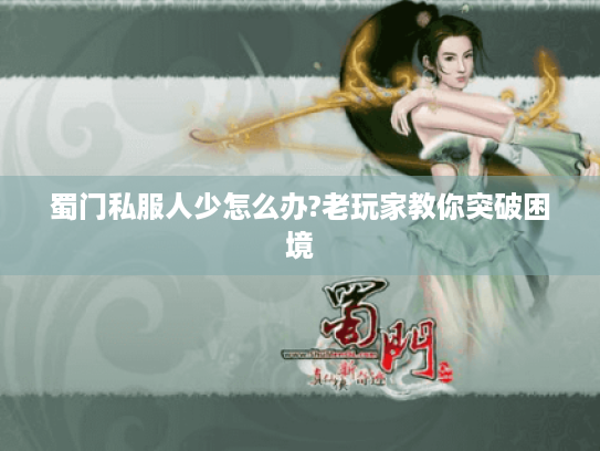 蜀门私服人少怎么办?老玩家教你突破困境 蜀门私服人少怎么办?老玩家教你突破困境