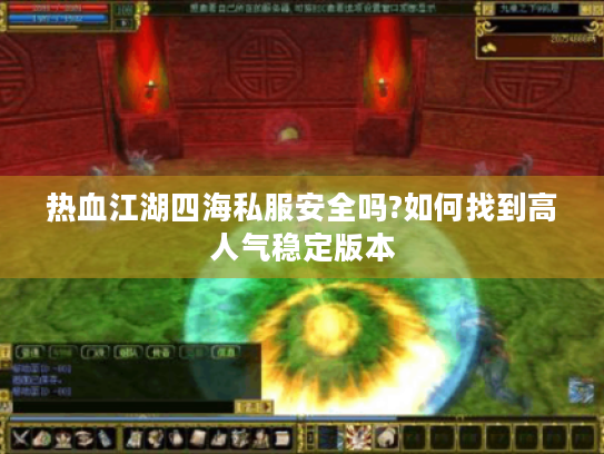 热血江湖四海私服安全吗?如何找到高人气稳定版本 热血江湖四海私服安全吗?如何找到高人气稳定版本