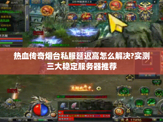 热血传奇烟台私服延迟高怎么解决?实测三大稳定服务器推荐 热血传奇烟台私服延迟高怎么解决?实测三大稳定服务器推荐