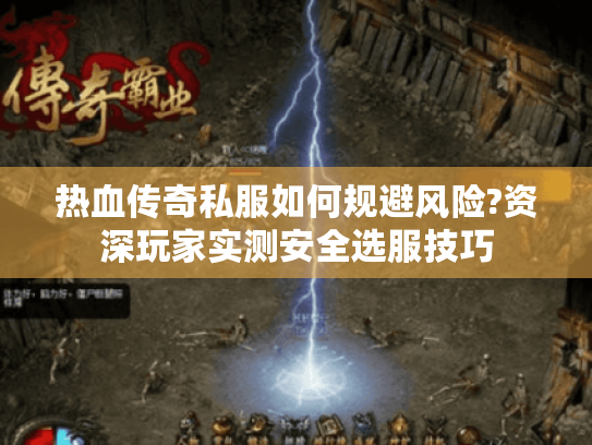 热血传奇私服如何规避风险?资深玩家实测安全选服技巧 热血传奇私服如何规避风险?资深玩家实测安全选服技巧