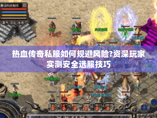 热血传奇私服如何规避风险?资深玩家实测安全选服技巧 热血传奇私服如何规避风险?资深玩家实测安全选服技巧