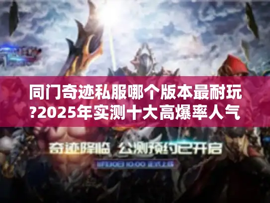 同门奇迹私服哪个版本最耐玩?2025年实测十大高爆率人气服推荐